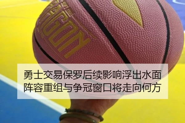 勇士交易保罗后续影响浮出水面 阵容重组与争冠窗口将走向何方