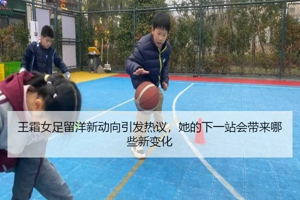 王霜女足留洋新动向引发热议，她的下一站会带来哪些新变化